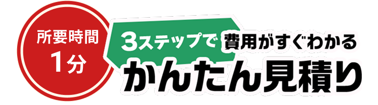 所要時間1分 3ステップで費用がすぐわかる 簡単見積り